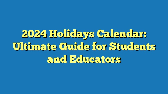 2024 Holidays Calendar: Ultimate Guide for Students and Educators