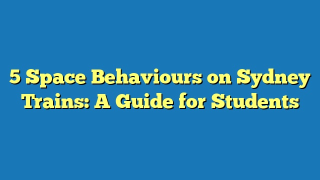 5 Space Behaviours on Sydney Trains: A Guide for Students