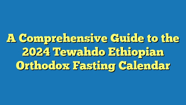 A Comprehensive Guide to the 2024 Tewahdo Ethiopian Orthodox Fasting Calendar