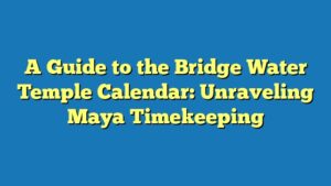 A Guide to the Bridge Water Temple Calendar: Unraveling Maya Timekeeping