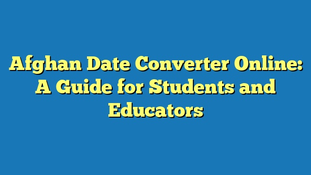 Afghan Date Converter Online: A Guide for Students and Educators