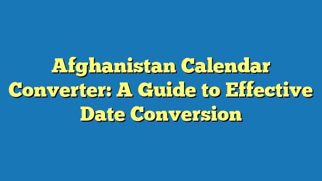 Afghanistan Calendar Converter: A Guide to Effective Date Conversion