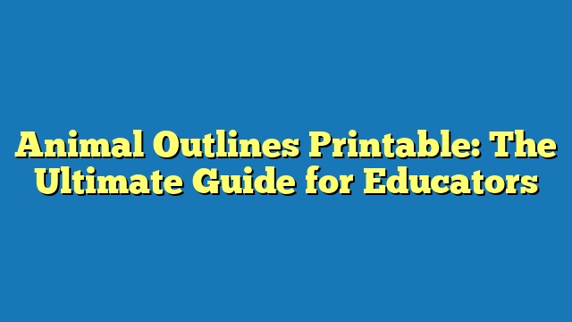 Animal Outlines Printable: The Ultimate Guide for Educators