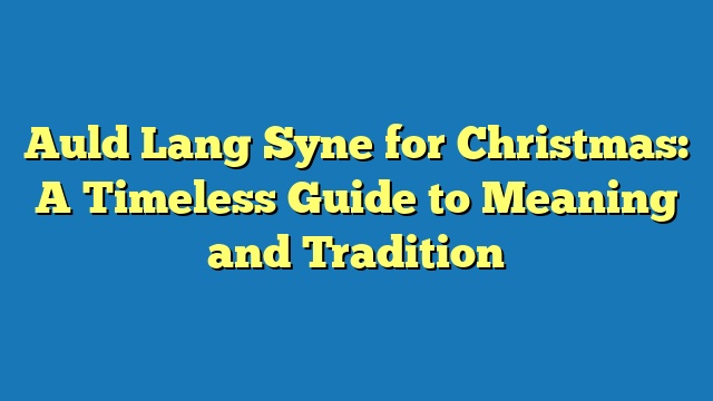 Auld Lang Syne for Christmas: A Timeless Guide to Meaning and Tradition