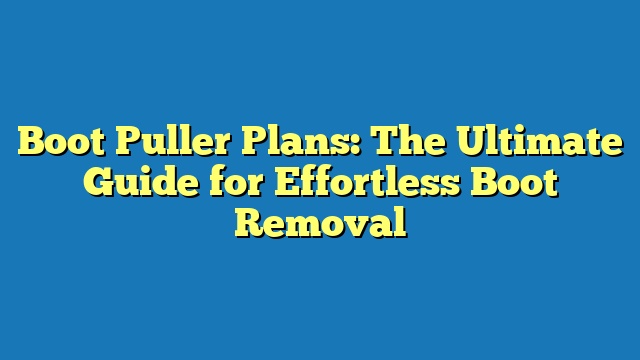 Boot Puller Plans: The Ultimate Guide for Effortless Boot Removal