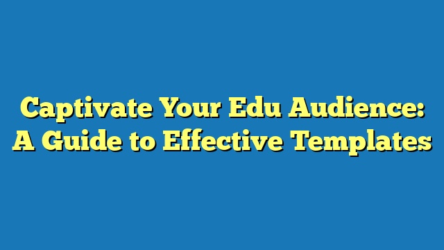 Captivate Your Edu Audience: A Guide to Effective Templates