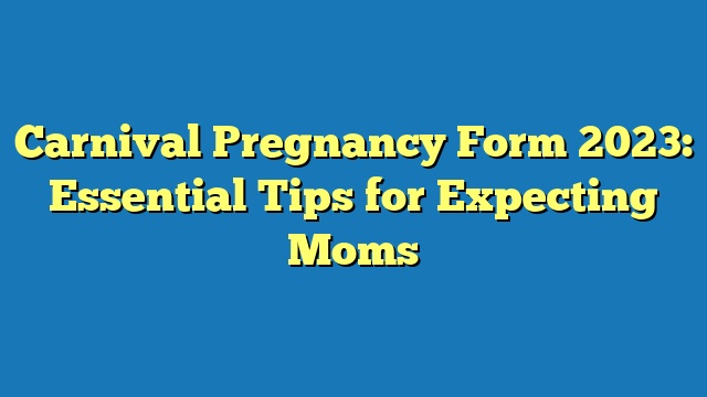 Carnival Pregnancy Form 2023: Essential Tips for Expecting Moms