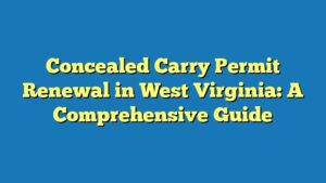 Concealed Carry Permit Renewal in West Virginia: A Comprehensive Guide