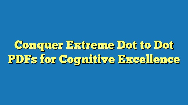 Conquer Extreme Dot to Dot PDFs for Cognitive Excellence
