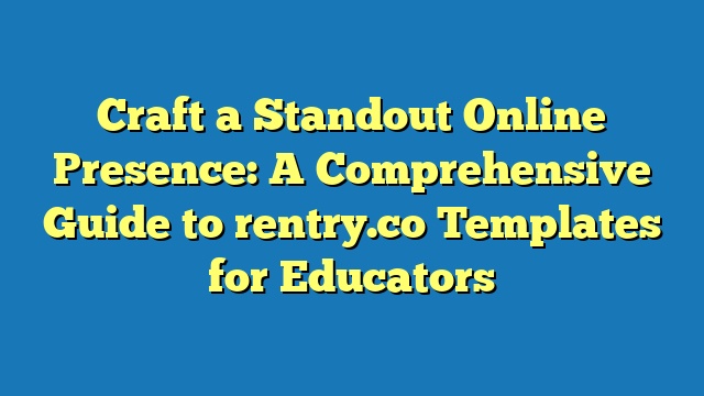 Craft a Standout Online Presence: A Comprehensive Guide to rentry.co Templates for Educators