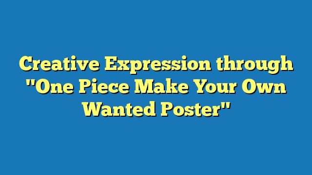 Creative Expression through "One Piece Make Your Own Wanted Poster"