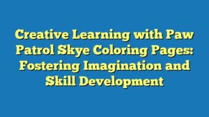 Creative Learning with Paw Patrol Skye Coloring Pages: Fostering Imagination and Skill Development