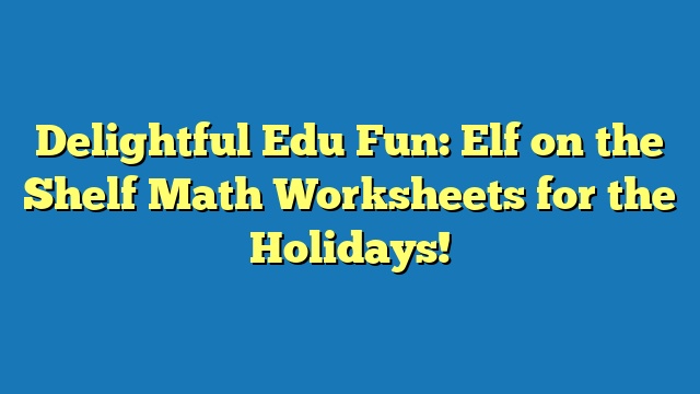 Delightful Edu Fun: Elf on the Shelf Math Worksheets for the Holidays!