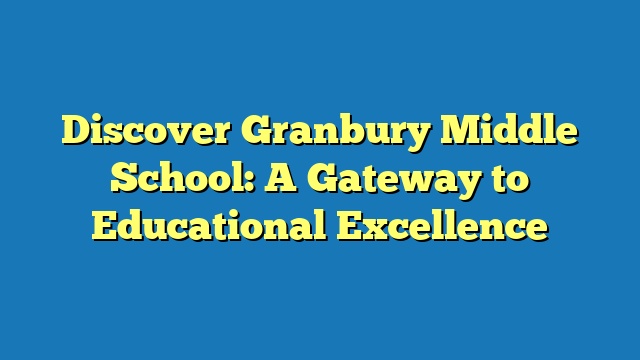Discover Granbury Middle School: A Gateway to Educational Excellence