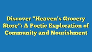 Discover "Heaven's Grocery Store": A Poetic Exploration of Community and Nourishment