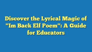 Discover the Lyrical Magic of "Im Back Elf Poem": A Guide for Educators
