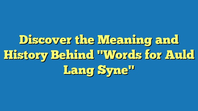 Discover the Meaning and History Behind "Words for Auld Lang Syne"