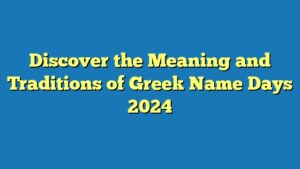 Discover the Meaning and Traditions of Greek Name Days 2024