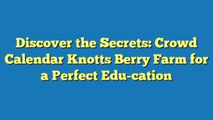Discover the Secrets: Crowd Calendar Knotts Berry Farm for a Perfect Edu-cation