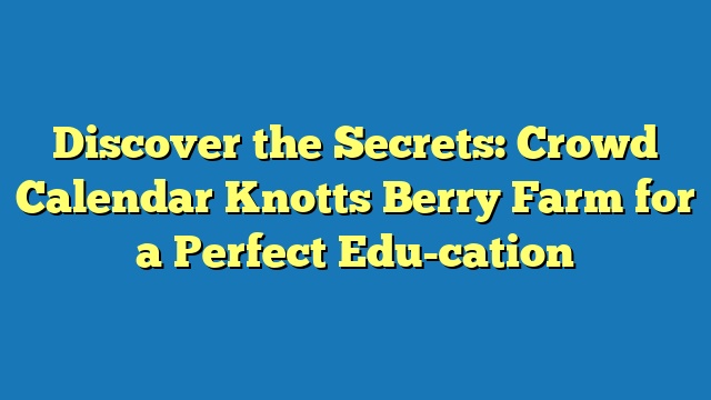 Discover the Secrets: Crowd Calendar Knotts Berry Farm for a Perfect Edu-cation