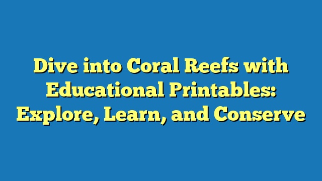 Dive into Coral Reefs with Educational Printables: Explore, Learn, and Conserve