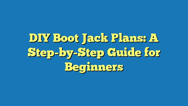 DIY Boot Jack Plans: A Step-by-Step Guide for Beginners