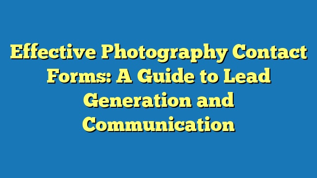 Effective Photography Contact Forms: A Guide to Lead Generation and Communication