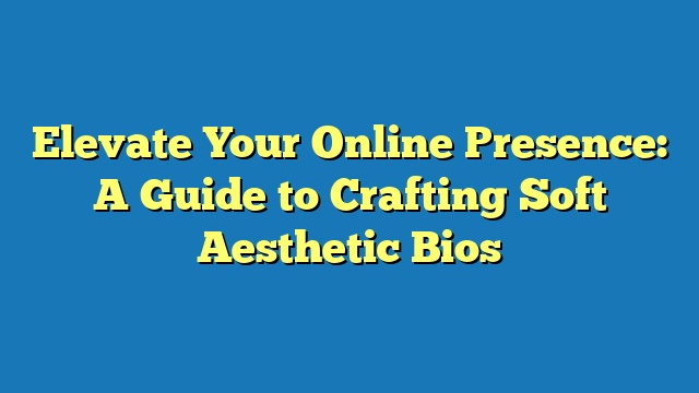 Elevate Your Online Presence: A Guide to Crafting Soft Aesthetic Bios