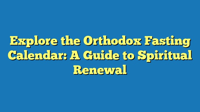 Explore the Orthodox Fasting Calendar: A Guide to Spiritual Renewal