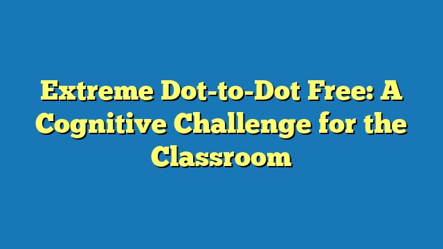 Extreme Dot-to-Dot Free: A Cognitive Challenge for the Classroom