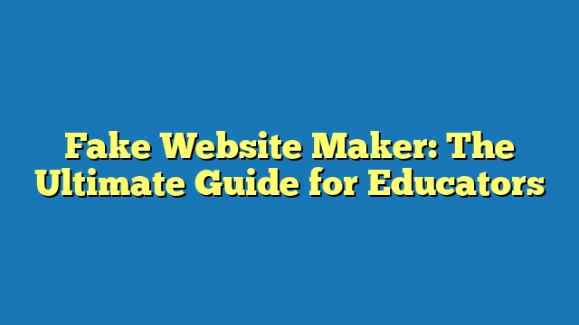 Fake Website Maker: The Ultimate Guide for Educators