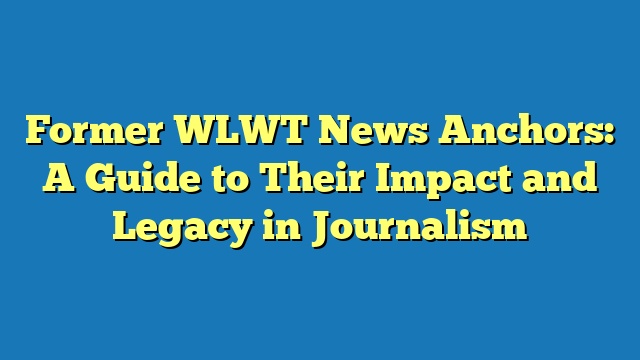 Former WLWT News Anchors: A Guide to Their Impact and Legacy in Journalism