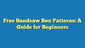 Free Bandsaw Box Patterns: A Guide for Beginners