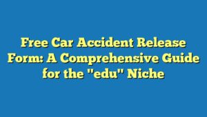 Free Car Accident Release Form: A Comprehensive Guide for the "edu" Niche