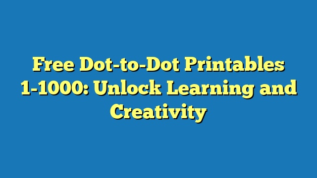 Free Dot-to-Dot Printables 1-1000: Unlock Learning and Creativity