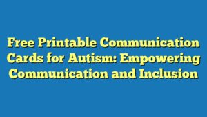 Free Printable Communication Cards for Autism: Empowering Communication and Inclusion