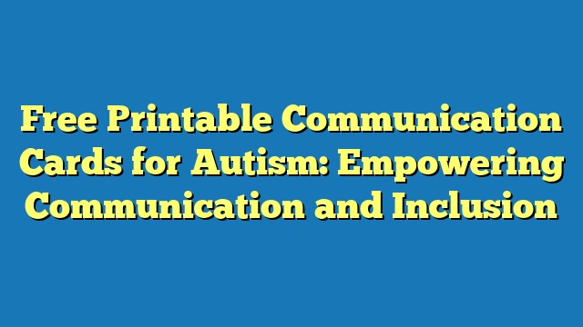 Free Printable Communication Cards for Autism: Empowering Communication and Inclusion