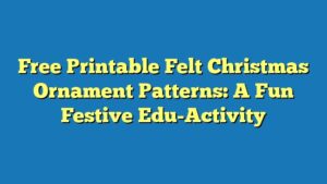 Free Printable Felt Christmas Ornament Patterns: A Fun Festive Edu-Activity