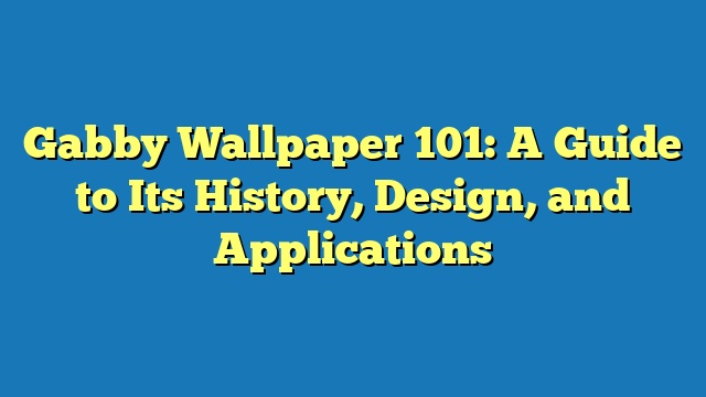 Gabby Wallpaper 101: A Guide to Its History, Design, and Applications
