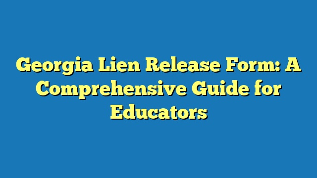 Georgia Lien Release Form: A Comprehensive Guide for Educators