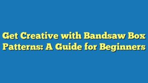 Get Creative with Bandsaw Box Patterns: A Guide for Beginners