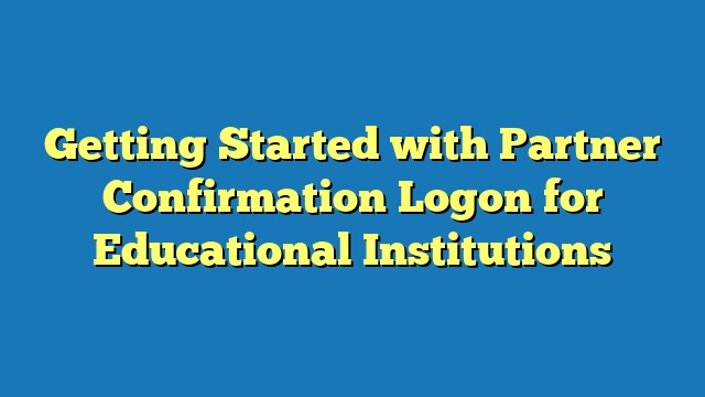 Getting Started with Partner Confirmation Logon for Educational Institutions