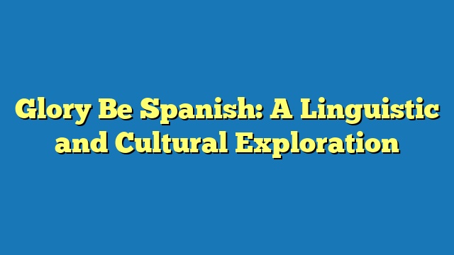 Glory Be Spanish: A Linguistic and Cultural Exploration