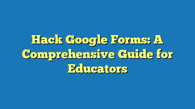 Hack Google Forms: A Comprehensive Guide for Educators