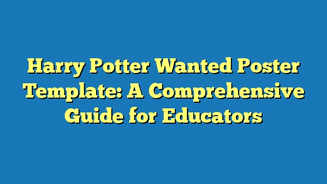 Harry Potter Wanted Poster Template: A Comprehensive Guide for Educators