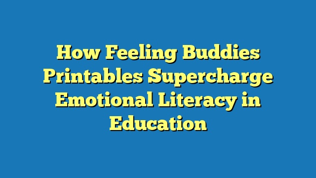 How Feeling Buddies Printables Supercharge Emotional Literacy in Education