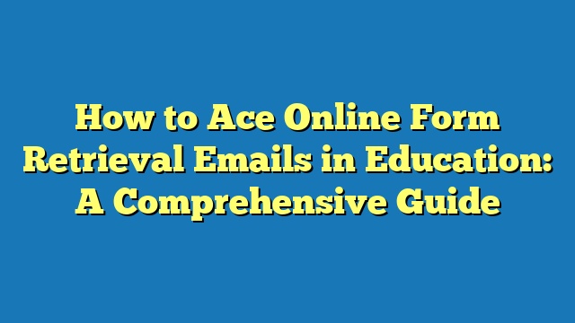 How to Ace Online Form Retrieval Emails in Education: A Comprehensive Guide