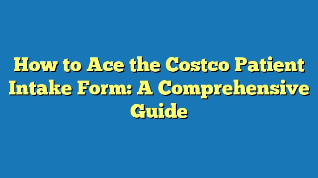 How to Ace the Costco Patient Intake Form: A Comprehensive Guide
