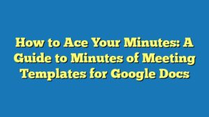 How to Ace Your Minutes: A Guide to Minutes of Meeting Templates for Google Docs