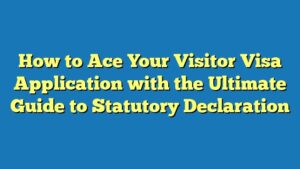How to Ace Your Visitor Visa Application with the Ultimate Guide to Statutory Declaration
